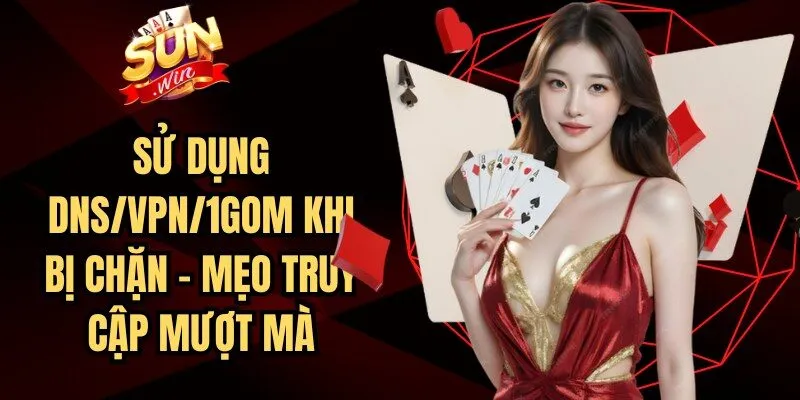 Sử Dụng DNS/VPN/1Gom Khi Bị Chặn